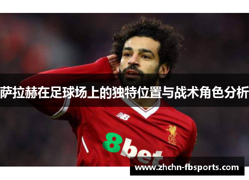 萨拉赫在足球场上的独特位置与战术角色分析