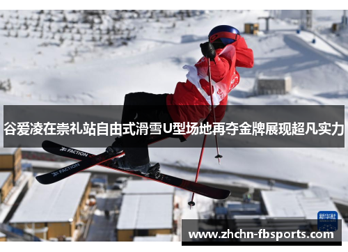 谷爱凌在崇礼站自由式滑雪U型场地再夺金牌展现超凡实力