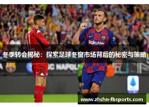 冬季转会揭秘：探索足球冬窗市场背后的秘密与策略