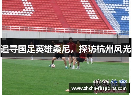 追寻国足英雄桑尼,探访杭州风光 追寻国足英雄桑尼,探访杭州风光