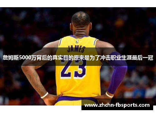 詹姆斯5000万背后的真实目的原来是为了冲击职业生涯最后一冠