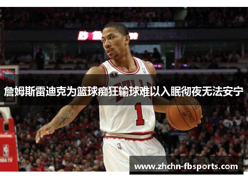 詹姆斯雷迪克为篮球痴狂输球难以入眠彻夜无法安宁 詹姆斯雷迪克为篮球痴狂输球难以入眠彻夜无法安宁