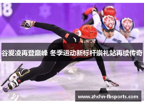 谷爱凌再登巅峰 冬季运动新标杆崇礼站再续传奇 谷爱凌再登巅峰 冬季运动新标杆崇礼站再续传奇