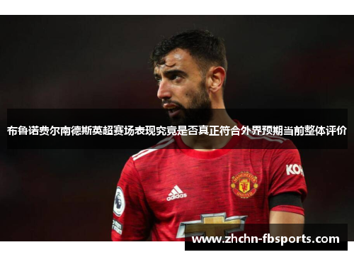 布鲁诺费尔南德斯英超赛场表现究竟是否真正符合外界预期当前整体评价