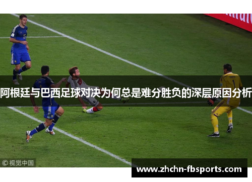 阿根廷与巴西足球对决为何总是难分胜负的深层原因分析