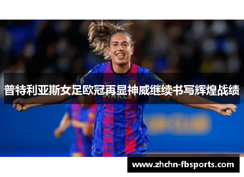 普特利亚斯女足欧冠再显神威继续书写辉煌战绩