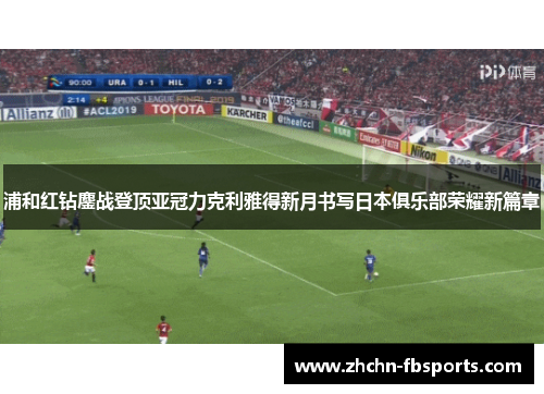 浦和红钻鏖战登顶亚冠力克利雅得新月书写日本俱乐部荣耀新篇章