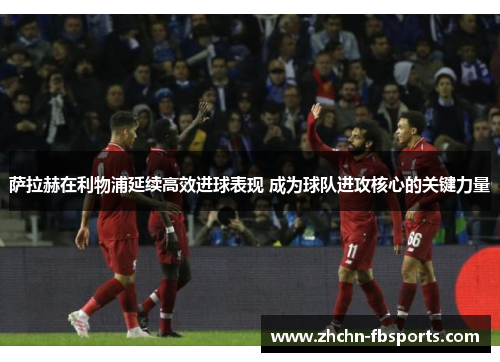 萨拉赫在利物浦延续高效进球表现 成为球队进攻核心的关键力量 萨拉赫在利物浦延续高效进球表现 成为球队进攻核心的关键力量